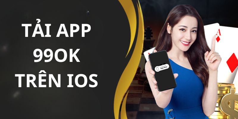 Tải app 99OK về iOS trải nghiệm 24/7